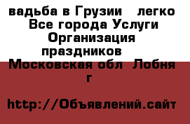 Cвадьба в Грузии - легко! - Все города Услуги » Организация праздников   . Московская обл.,Лобня г.